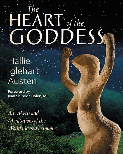The Heart Of The Goddess: Art, Myth And Meditations Of The World's Sacred Feminine