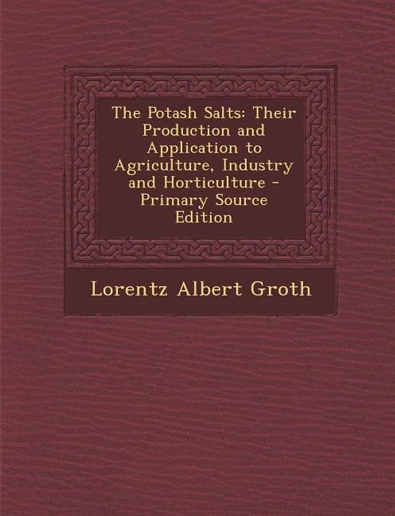 The Potash Salts: Their Production and Application to Agriculture, Industry Horticulture