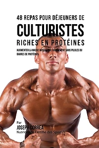 48 Repas pour Déjeuners de Culturistes Riches en Protéines: Augmenter la masse musculaire rapidement sans pilules ou barres protéines