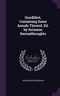 Quodlibet, Containing Some Annals Thereof, Ed. by Solomon Secondthoughts