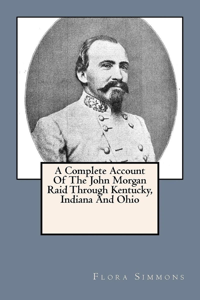 A Complete Account Of The John Morgan Raid Through Kentucky, Indiana And Ohio