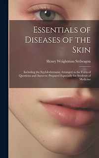 Essentials of Diseases of the Skin: Including the Syphilodermata; Arranged in the Form of Questions and Answers; Prepared Especially for Students of Medicine