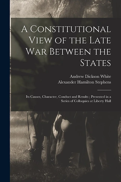 A Constitutional View of the Late war Between the States: Its Causes, Character