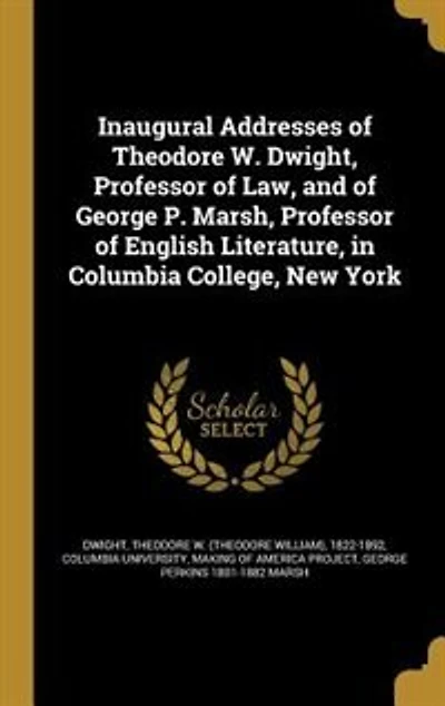 Inaugural Addresses of Theodore W. Dwight, Professor Law, and George P. Marsh