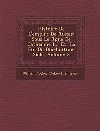 Histoire de L'Empire de Russie: Sous Le R Gne de Catherine II., Et La Fin Du Dix-Huiti Me Si Cle, Volume 3