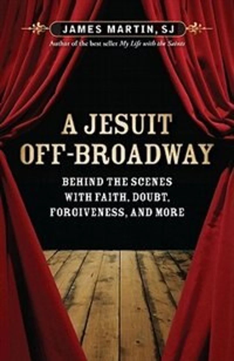 a Jesuit Off-broadway: Behind the Scenes with Faith, Doubt, Forgiveness, and More: More
