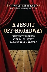 a Jesuit Off-broadway: Behind the Scenes with Faith, Doubt, Forgiveness, and More: More