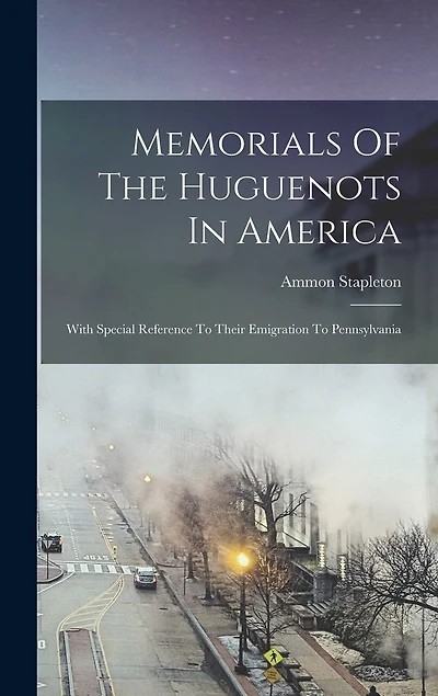 Memorials Of The Huguenots In America: With Special Reference To Their Emigration To Pennsylvania
