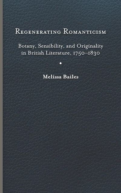 Regenerating Romanticism: Botany, Sensibility, and Originality British Literature, 1750-1830
