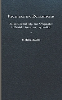 Regenerating Romanticism: Botany, Sensibility, and Originality British Literature, 1750-1830