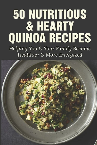 50 Nutritious & Hearty Quinoa Recipes: Helping You & Your Family Become Healthier & More Energized: Savory Quinoa Breakfast Option Recipes