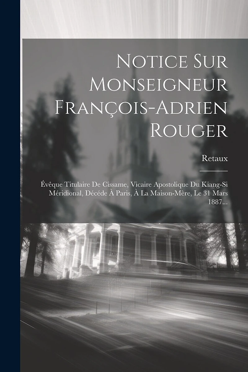 Notice Sur Monseigneur François-adrien Rouger: Évêque Titulaire De Cissame, Vicaire Apostolique Du Kiang-si Méridional, Décéde À Paris, À La Maison-mère