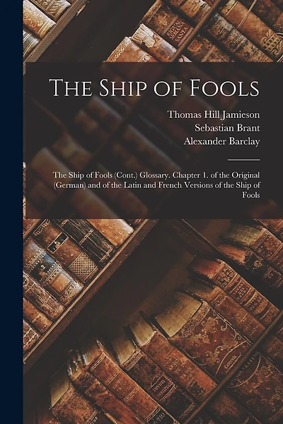 The Ship of Fools: The Ship of Fools (Cont.) Glossary. Chapter 1. of the Original (German) and of the Latin and French Versions of the Ship of Fools
