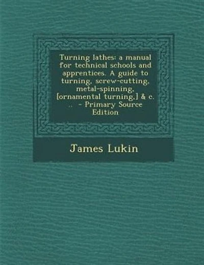 Turning lathes: a manual for technical schools and apprentices. A guide to turning, screw-cutting, metal-spinning,
