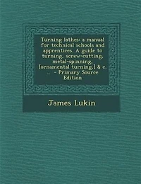 Turning lathes: a manual for technical schools and apprentices. A guide to turning, screw-cutting, metal-spinning,