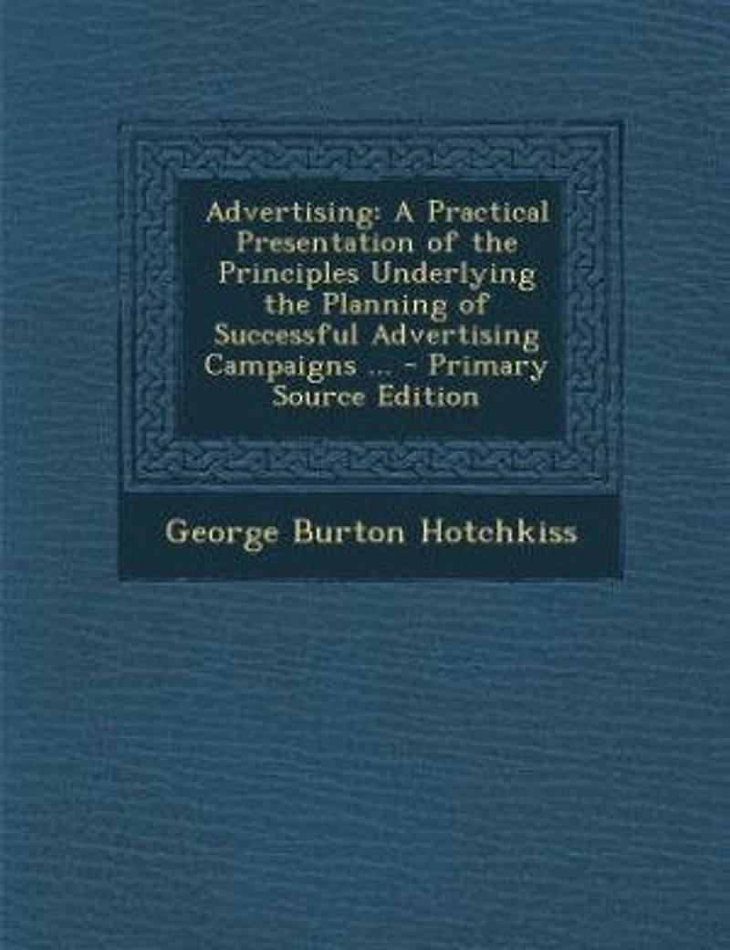 Advertising: A Practical Presentation of the Principles Underlying Planning Successful Advertising Campai