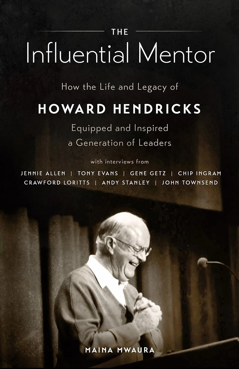 the Influential Mentor: How Life and Legacy of Howard Hendricks Equipped Inspired a Generation Leaders