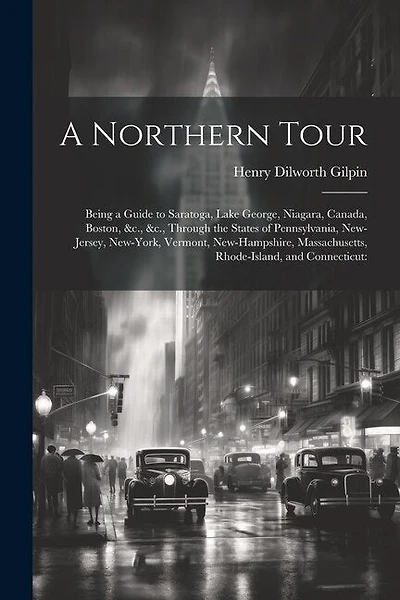 A Northern Tour: Being a Guide to Saratoga, Lake George, Niagara, Canada, Boston, &c., &c., Through the States of Pennsylvania, New-Jersey, New-York, Vermont, New-Hampshire, Massachusetts, Rhode-Island