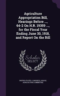 Agriculture Appropriation Bill, Hearings Before ..., 64-2 On H.R. 19359 ..., for the Fiscal Year Ending June 30, 1918, and Report On the Bill