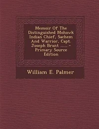 Memoir of the Distinguished Mohawk Indian Chief, Sachem and Warrior, Capt. Joseph Brant: Compiled From Most Reliable Authentic Records; Including a Brief History Principal E