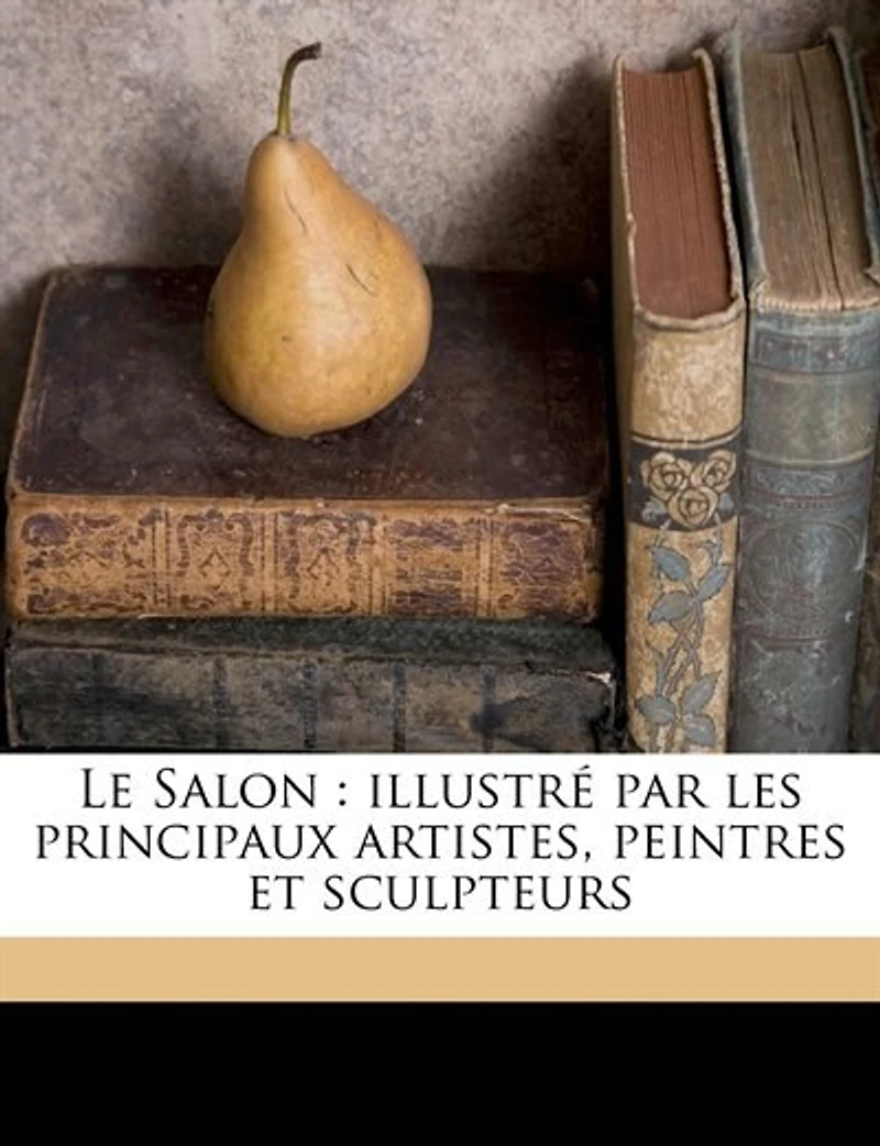 Le Salon: Illustré par les principaux artistes, peintres et sculpteurs