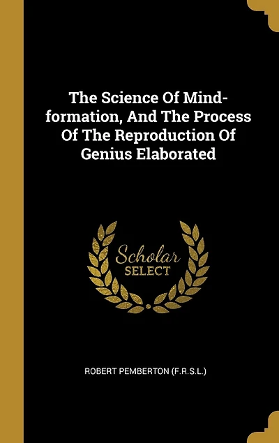 The Science Of Mind-formation, And The Process Of The Reproduction Of Genius Elaborated