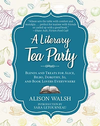 A Literary Tea Party: Blends and Treats for Alice, Bilbo, Dorothy, Jo, Book Lovers Everywhere