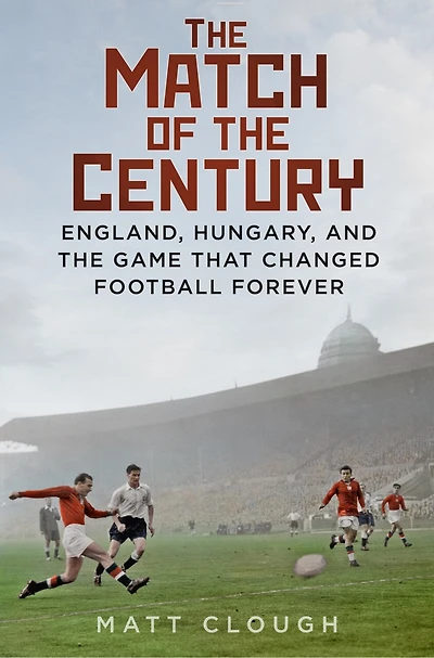 Match of the Century: England, Hungary, and Game that Changed Football Forever