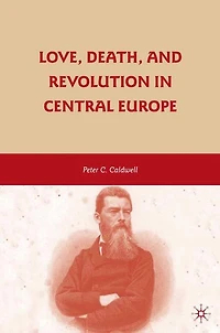 Love, Death, And Revolution Central Europe: Ludwig Feuerbach, Moses Hess, Louise Dittmar, Richard Wagner