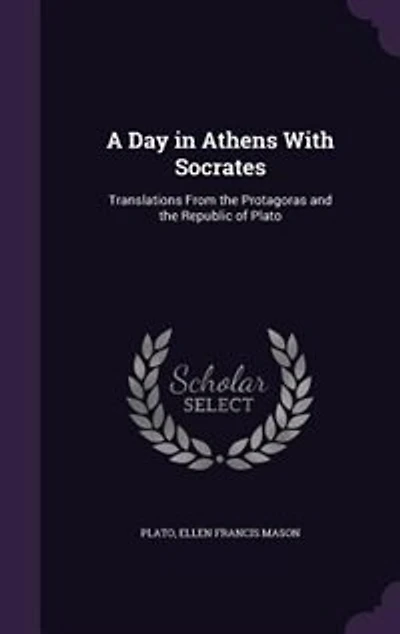 A Day in Athens With Socrates: Translations From the Protagoras and the Republic of Plato