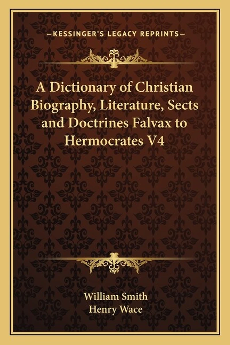 A Dictionary of Christian Biography, Literature, Sects and Doctrines Falvax to Hermocrates V4