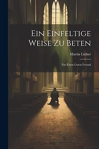 Ein Einfeltige Weise Zu Beten: Fur Einen Guten Freund