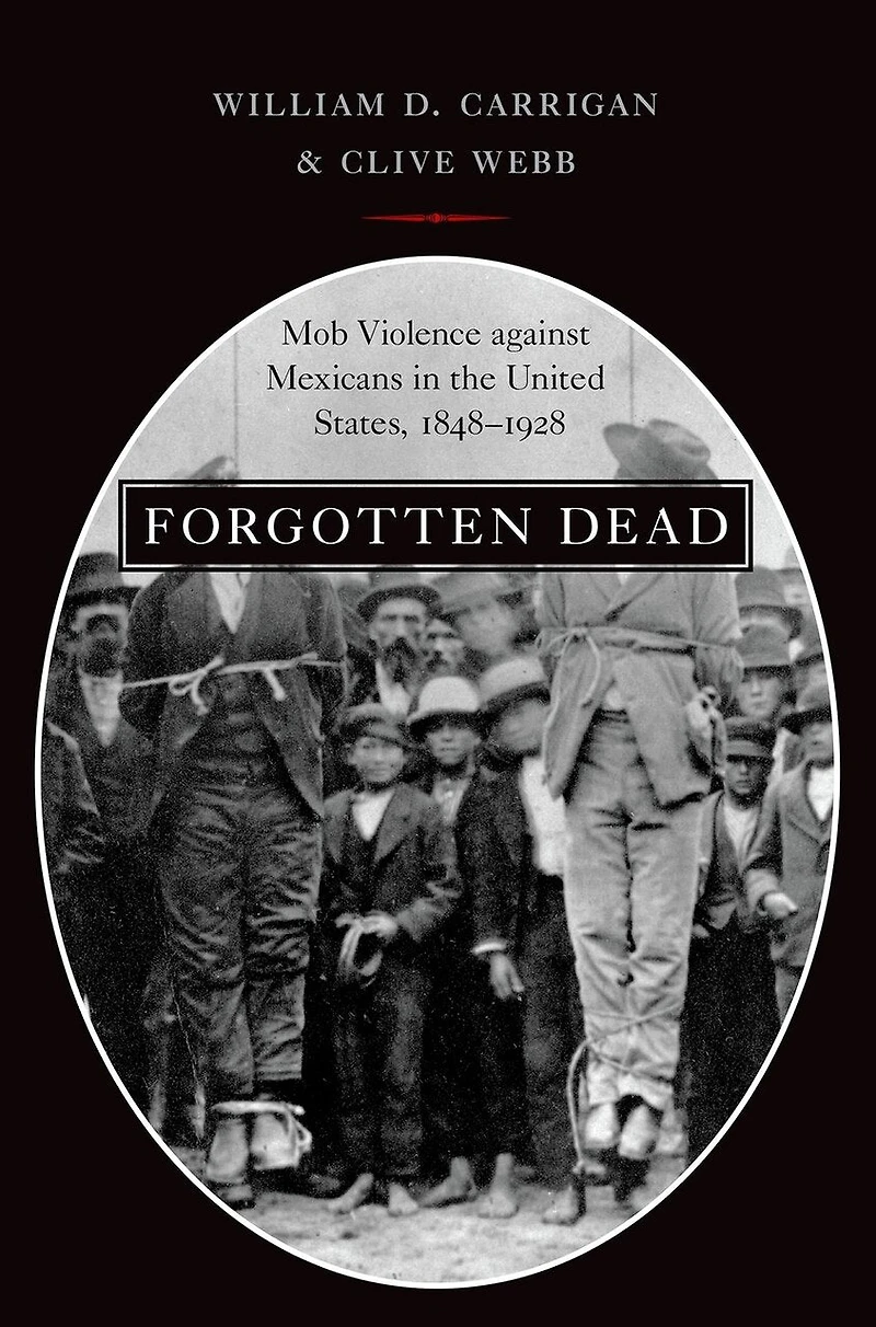Forgotten Dead: Mob Violence against Mexicans the United States, 1848-1928