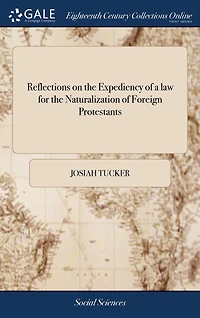 Reflections on the Expediency of a law for Naturalization Foreign Protestants: two Parts. Part II. Containing Important Queries Relating to Commerce, ... By Josiah Tucker,