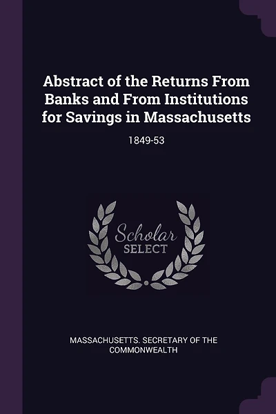 Abstract of the Returns From Banks and From Institutions for Savings in Massachusetts: 1849-53