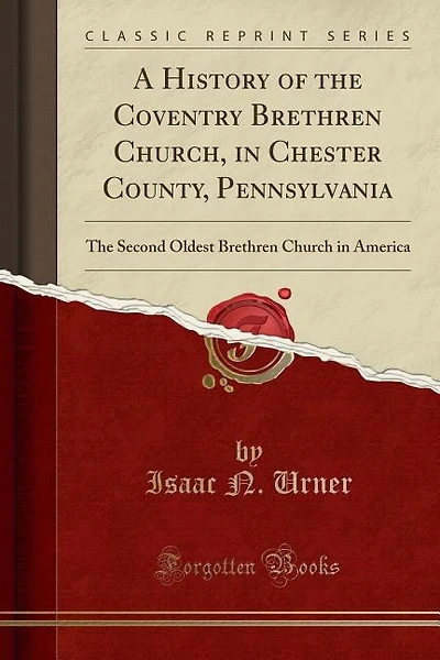 A History of the Coventry Brethren Church, in Chester County, Pennsylvania: The Second Oldest Brethren Church in America (Classic Reprint)