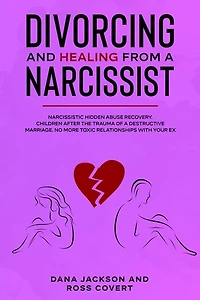 Divorcing And Healing From A Narcissist: Narcissistic Hidden Abuse And Recovery. Co-parenting After The Trauma Of A Destructive Marriage. Ad