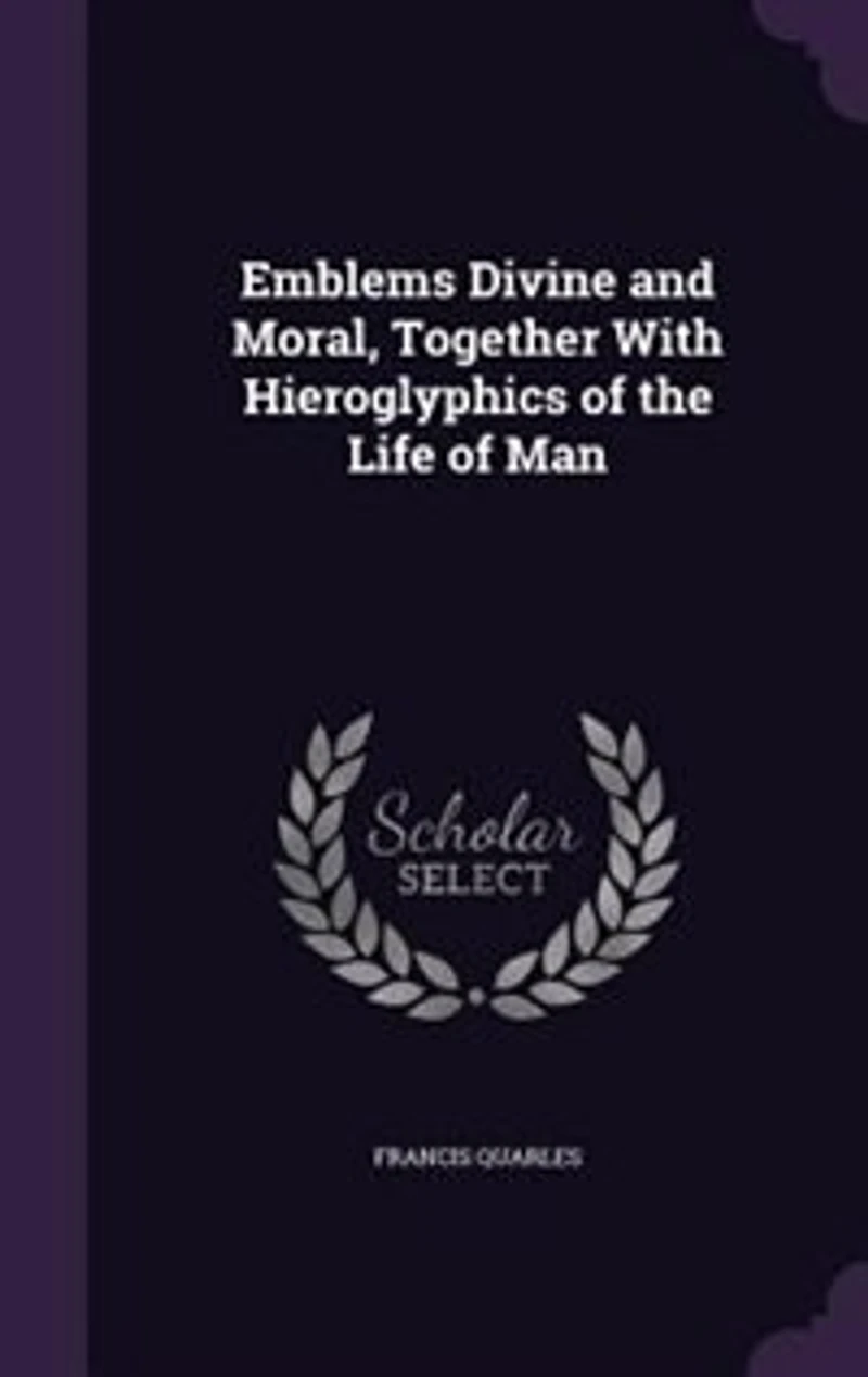 Emblems Divine and Moral, Together With Hieroglyphics of the Life of Man