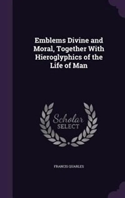 Emblems Divine and Moral, Together With Hieroglyphics of the Life of Man