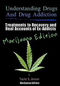 Understanding Drugs and Drug Addiction: Treatment to Recovery and Real Accounts of Ex-Addicts / Volume V Marijuana Edition