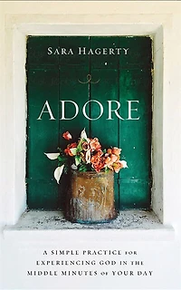 Adore: A Simple Practice For Experiencing God In The Middle Minutes Of Your Day