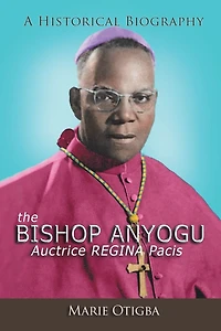 the Bishop Anyogu-Auctrice REGINA Pacis: A Historical Biography