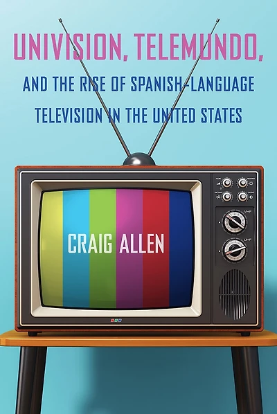 Univision, Telemundo, and the Rise of Spanish-Language Television United States