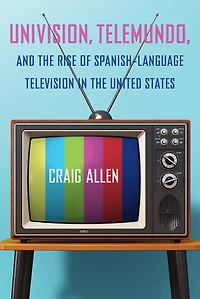 Univision, Telemundo, and the Rise of Spanish-Language Television United States