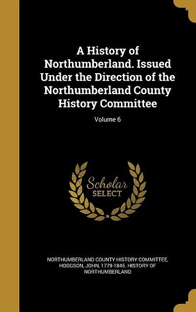 A History of Northumberland. Issued Under the Direction of the Northumberland County History Committee; Volume 6