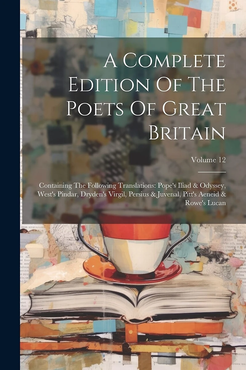 A Complete Edition Of The Poets Of Great Britain: Containing The Following Translations: Pope's Iliad & Odyssey, West's Pindar, Dryden's Virgil, Persius & Juvenal, Pitt's Aeneid & Rowe's Lucan; Volume 12