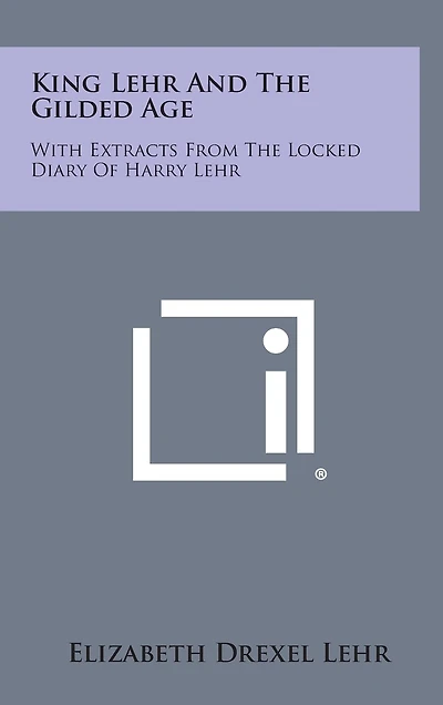 King Lehr and the Gilded Age: With Extracts from the Locked Diary of Harry Lehr