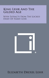 King Lehr and the Gilded Age: With Extracts from the Locked Diary of Harry Lehr