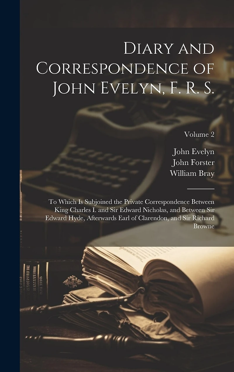 Diary and Correspondence of John Evelyn, F. R. S.: To Which Is Subjoined the Private Correspondence Between King Charles I. and Sir Edward Nicholas, and Between Sir Edward Hyde, Afterwards Earl of Clarendon