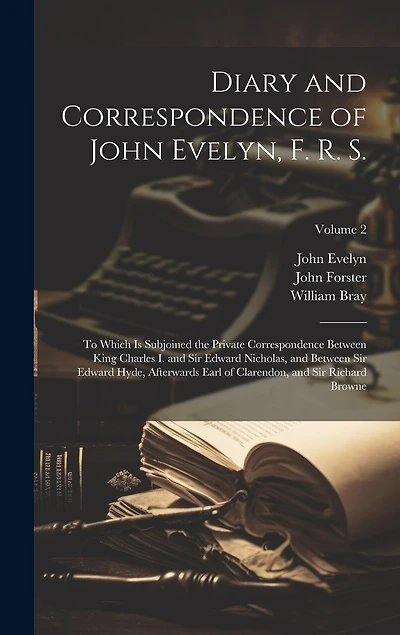 Diary and Correspondence of John Evelyn, F. R. S.: To Which Is Subjoined the Private Correspondence Between King Charles I. and Sir Edward Nicholas, and Between Sir Edward Hyde, Afterwards Earl of Clarendon